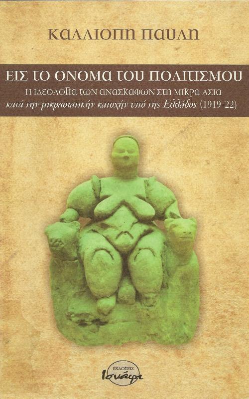 ΕΙΣ ΤΟ ΟΝΟΜΑ ΤΟΥ ΠΟΛΙΤΙΣΜΟΥ  Η ΙΔΕΟΛΟΓΙΑ ΤΩΝ ΑΝΑΣΚΑΦΩΝ ΣΤΗ ΜΙΚΡΑ ΑΣΙΑ ΚΑΤΑ ΤΗΝ ΜΙΚΡΑΣΙΑΤΙΚΗΝ ΚΑΤΟΧΗΝ ΥΠΟ ΤΗΣ ΕΛΛΑΔΟΣ (1919-22)